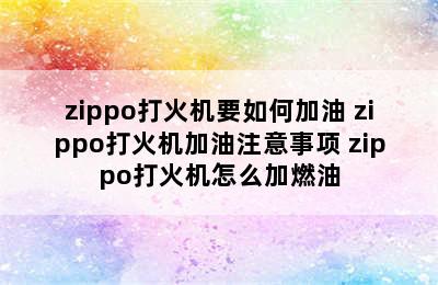 zippo打火机要如何加油 zippo打火机加油注意事项 zippo打火机怎么加燃油